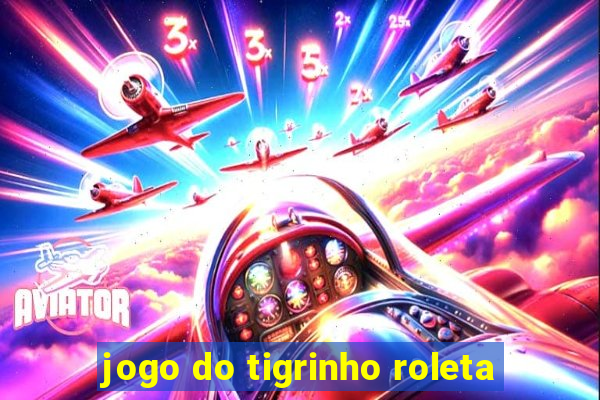 jogo do tigrinho roleta